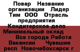 Повар › Название организации ­ Лидер Тим, ООО › Отрасль предприятия ­ Кондитерское дело › Минимальный оклад ­ 30 000 - Все города Работа » Вакансии   . Чувашия респ.,Новочебоксарск г.